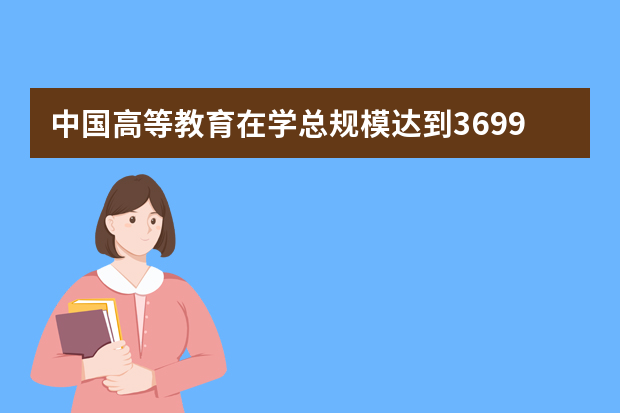 中国高等教育在学总规模达到3699万人 世界第一